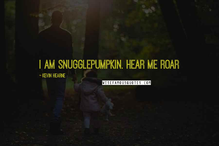 Kevin Hearne Quotes: I am Snugglepumpkin. Hear me roar