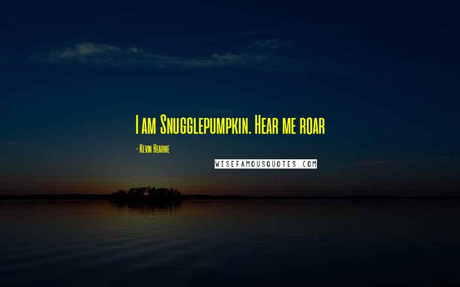 Kevin Hearne Quotes: I am Snugglepumpkin. Hear me roar