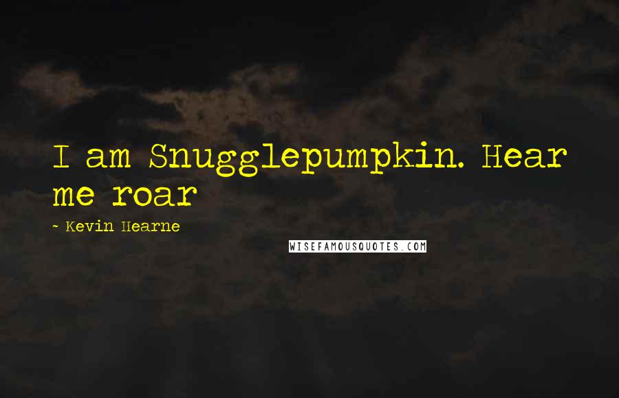 Kevin Hearne Quotes: I am Snugglepumpkin. Hear me roar