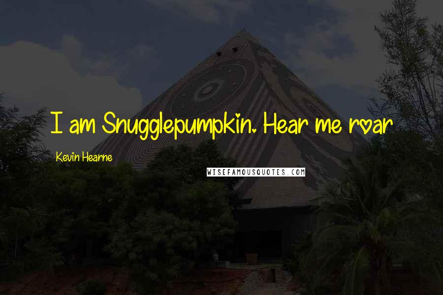 Kevin Hearne Quotes: I am Snugglepumpkin. Hear me roar