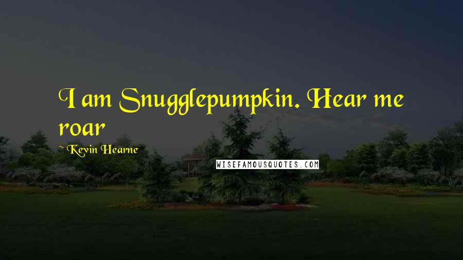 Kevin Hearne Quotes: I am Snugglepumpkin. Hear me roar