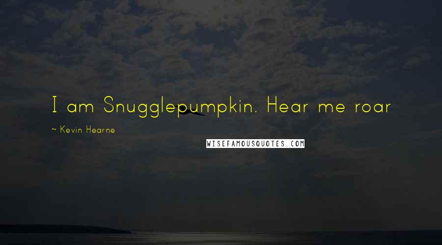 Kevin Hearne Quotes: I am Snugglepumpkin. Hear me roar