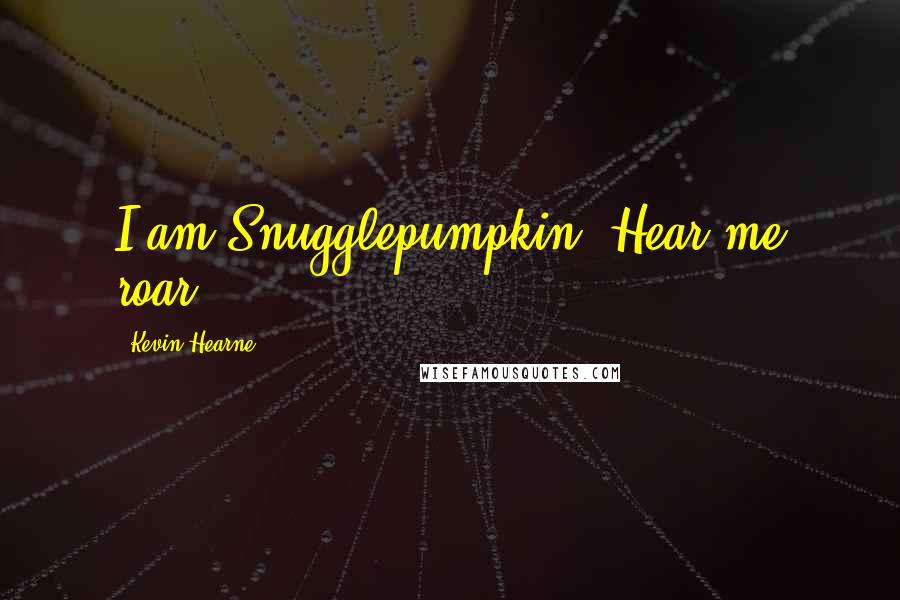 Kevin Hearne Quotes: I am Snugglepumpkin. Hear me roar