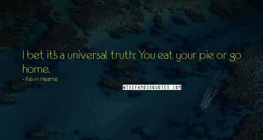 Kevin Hearne Quotes: I bet it's a universal truth: You eat your pie or go home.