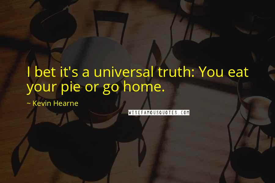 Kevin Hearne Quotes: I bet it's a universal truth: You eat your pie or go home.