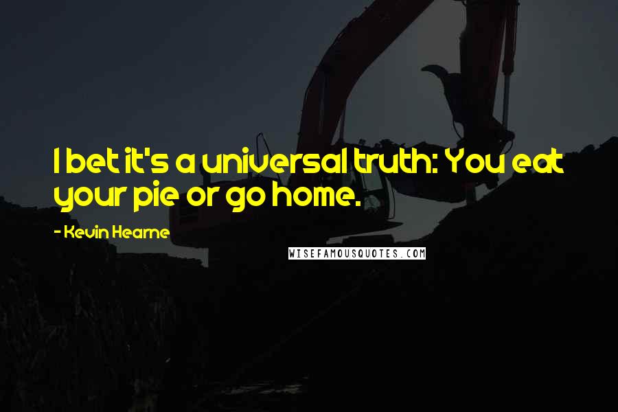 Kevin Hearne Quotes: I bet it's a universal truth: You eat your pie or go home.