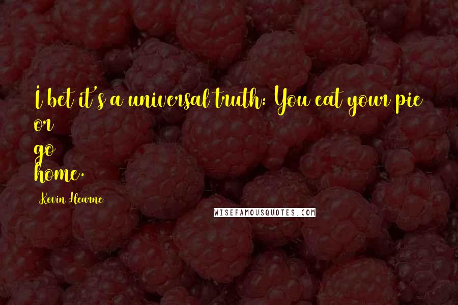 Kevin Hearne Quotes: I bet it's a universal truth: You eat your pie or go home.