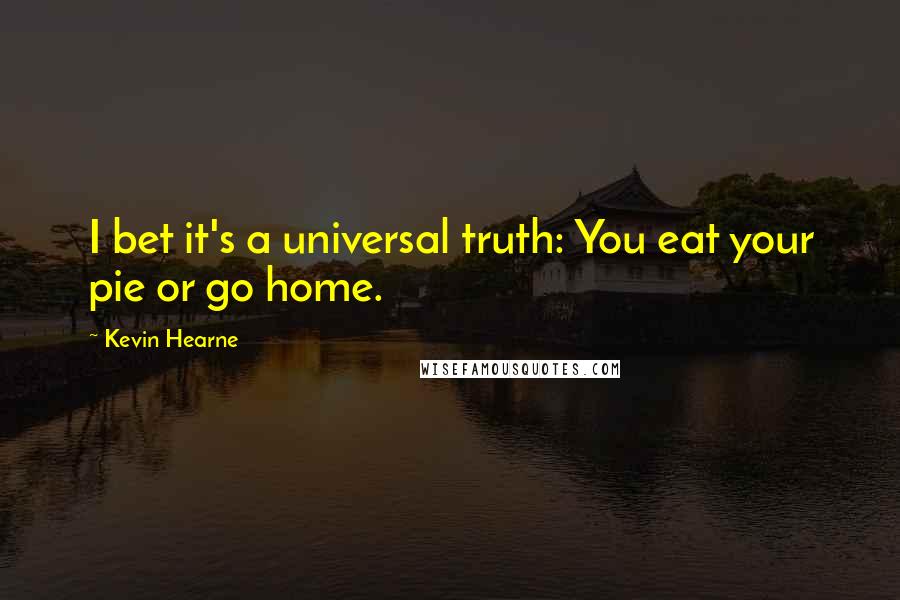 Kevin Hearne Quotes: I bet it's a universal truth: You eat your pie or go home.