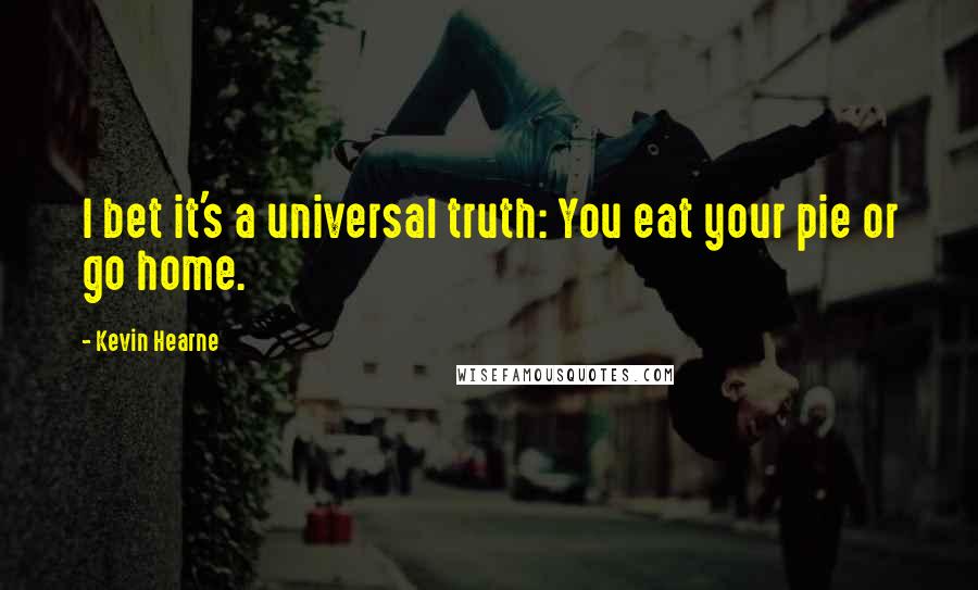 Kevin Hearne Quotes: I bet it's a universal truth: You eat your pie or go home.