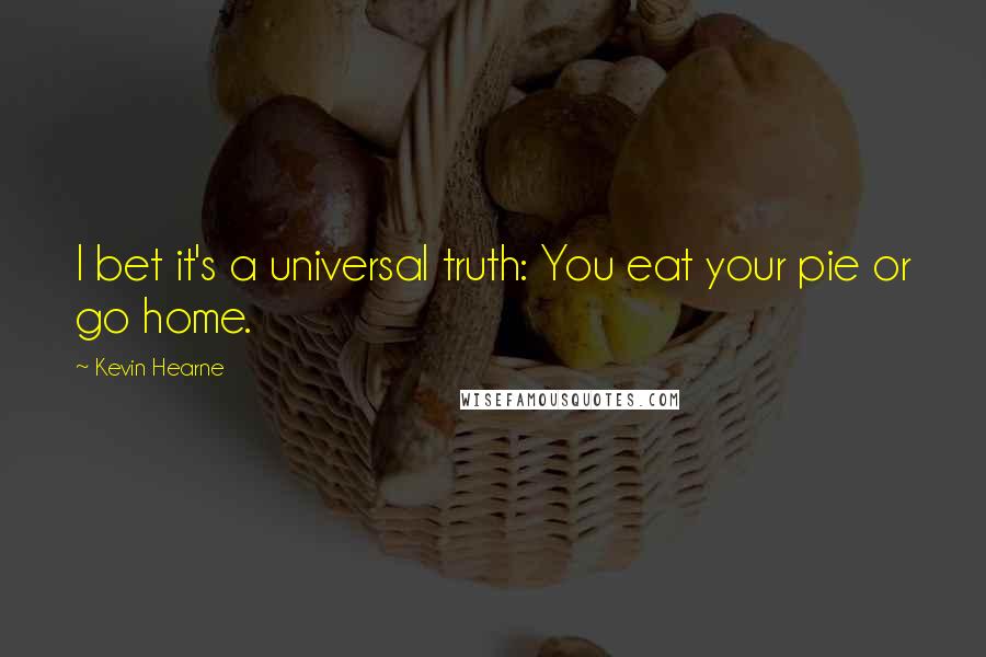 Kevin Hearne Quotes: I bet it's a universal truth: You eat your pie or go home.