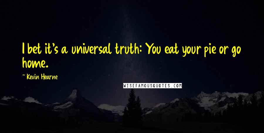 Kevin Hearne Quotes: I bet it's a universal truth: You eat your pie or go home.