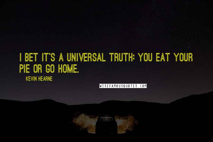 Kevin Hearne Quotes: I bet it's a universal truth: You eat your pie or go home.