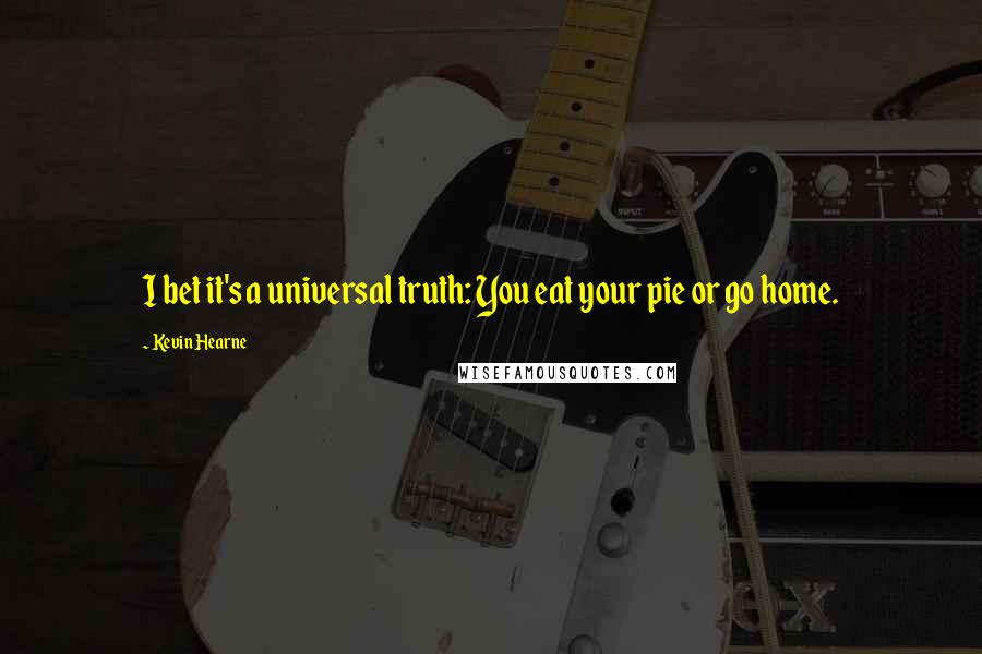 Kevin Hearne Quotes: I bet it's a universal truth: You eat your pie or go home.