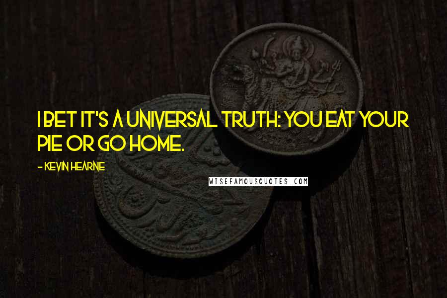 Kevin Hearne Quotes: I bet it's a universal truth: You eat your pie or go home.