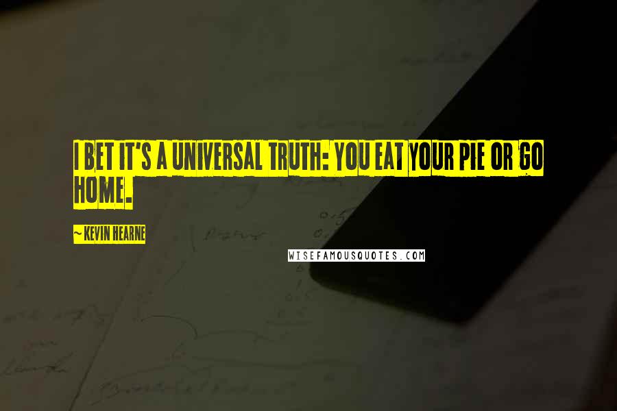 Kevin Hearne Quotes: I bet it's a universal truth: You eat your pie or go home.