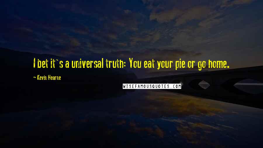 Kevin Hearne Quotes: I bet it's a universal truth: You eat your pie or go home.