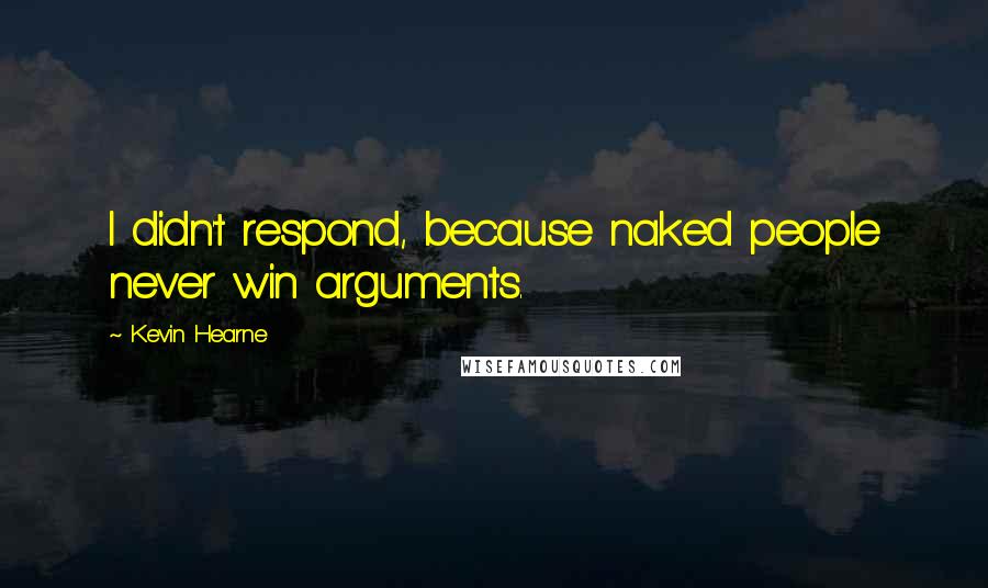 Kevin Hearne Quotes: I didn't respond, because naked people never win arguments.