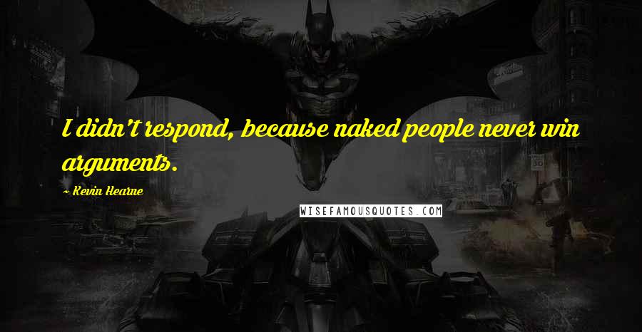 Kevin Hearne Quotes: I didn't respond, because naked people never win arguments.