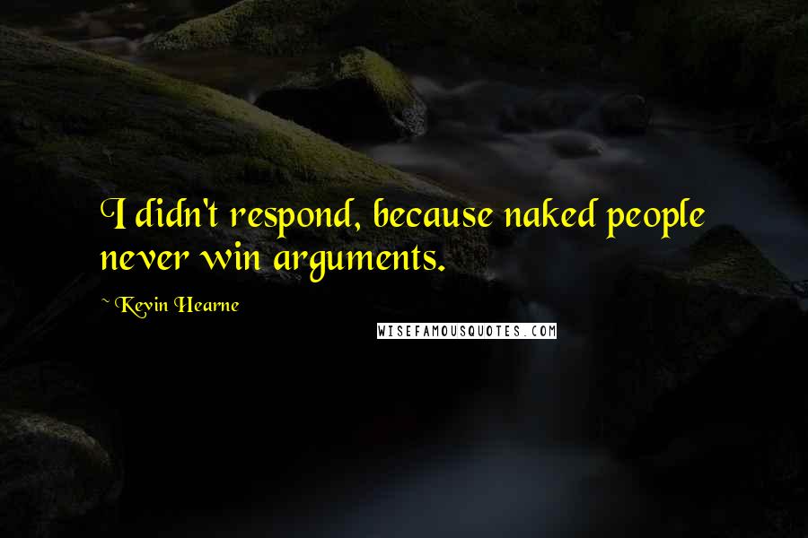 Kevin Hearne Quotes: I didn't respond, because naked people never win arguments.