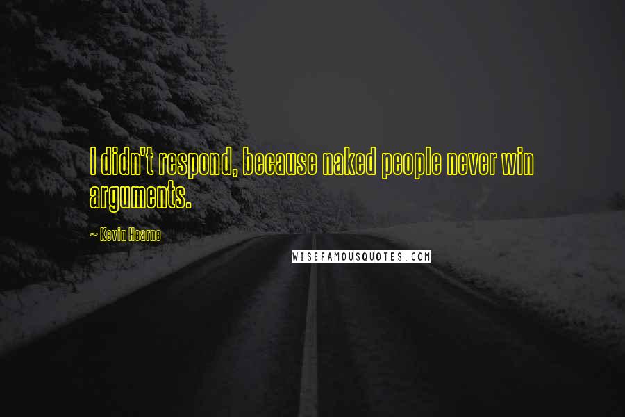 Kevin Hearne Quotes: I didn't respond, because naked people never win arguments.