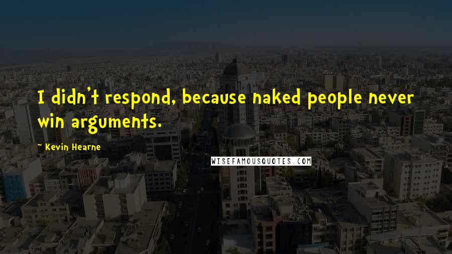 Kevin Hearne Quotes: I didn't respond, because naked people never win arguments.