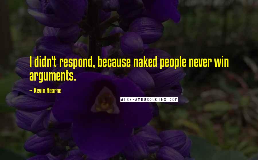 Kevin Hearne Quotes: I didn't respond, because naked people never win arguments.