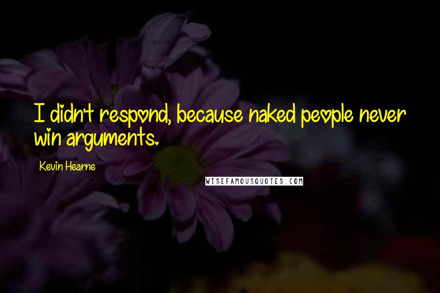 Kevin Hearne Quotes: I didn't respond, because naked people never win arguments.