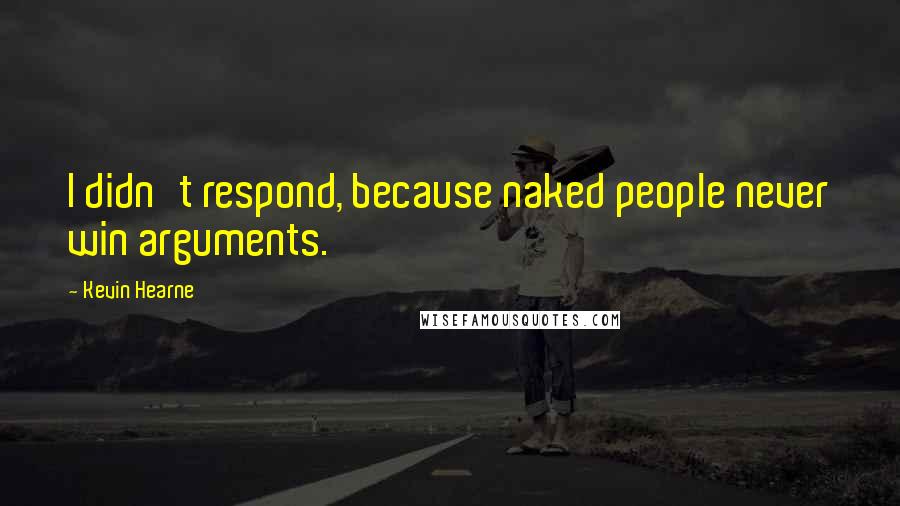 Kevin Hearne Quotes: I didn't respond, because naked people never win arguments.