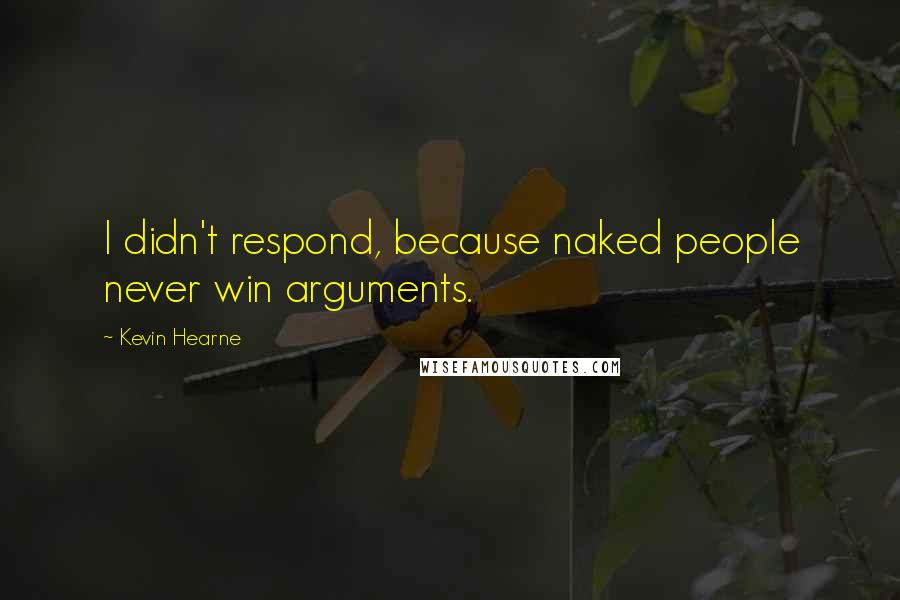 Kevin Hearne Quotes: I didn't respond, because naked people never win arguments.