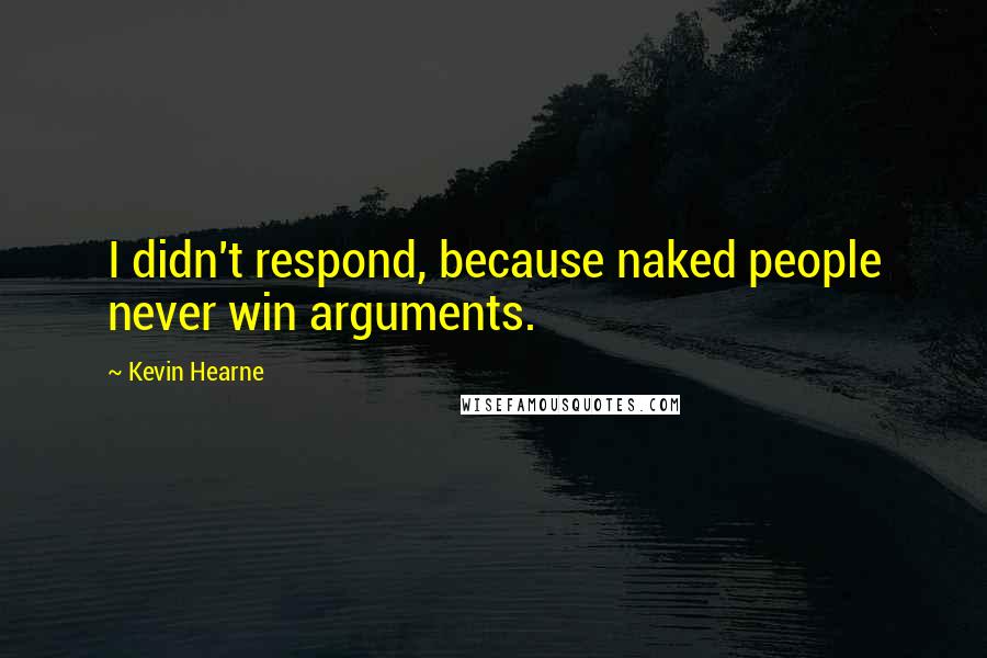 Kevin Hearne Quotes: I didn't respond, because naked people never win arguments.