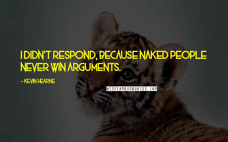Kevin Hearne Quotes: I didn't respond, because naked people never win arguments.
