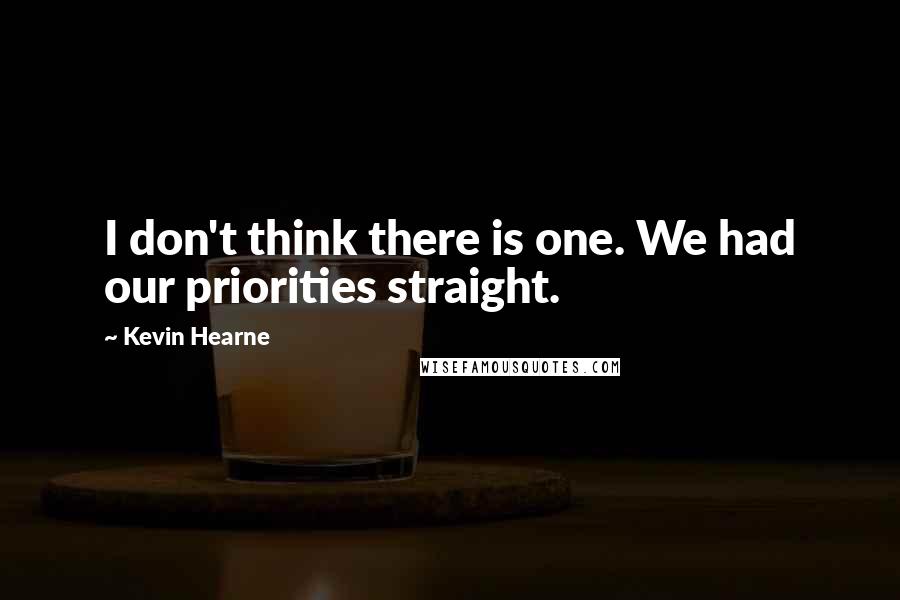 Kevin Hearne Quotes: I don't think there is one. We had our priorities straight.