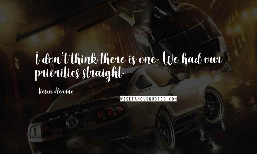 Kevin Hearne Quotes: I don't think there is one. We had our priorities straight.