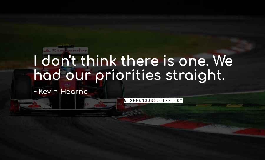 Kevin Hearne Quotes: I don't think there is one. We had our priorities straight.