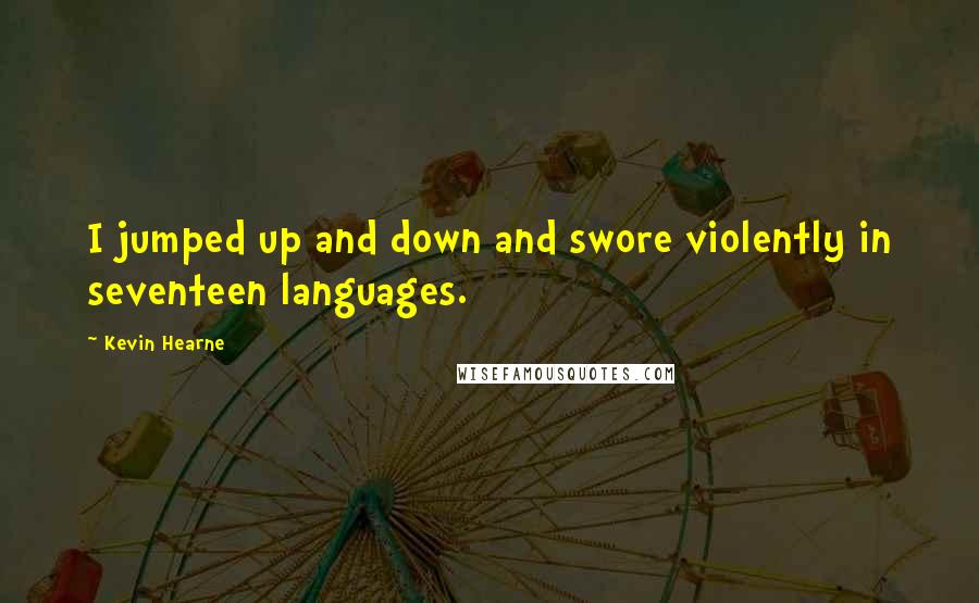 Kevin Hearne Quotes: I jumped up and down and swore violently in seventeen languages.