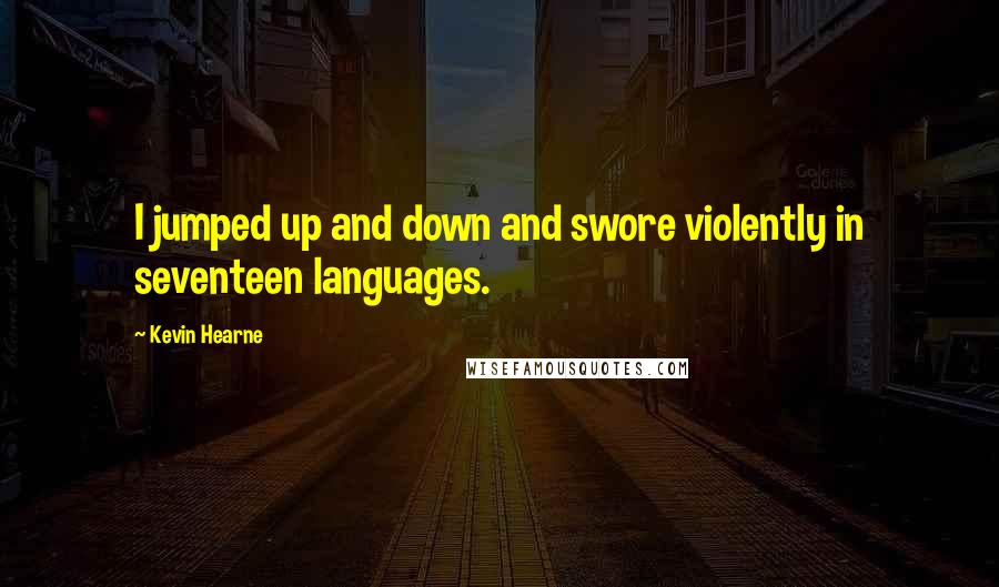 Kevin Hearne Quotes: I jumped up and down and swore violently in seventeen languages.