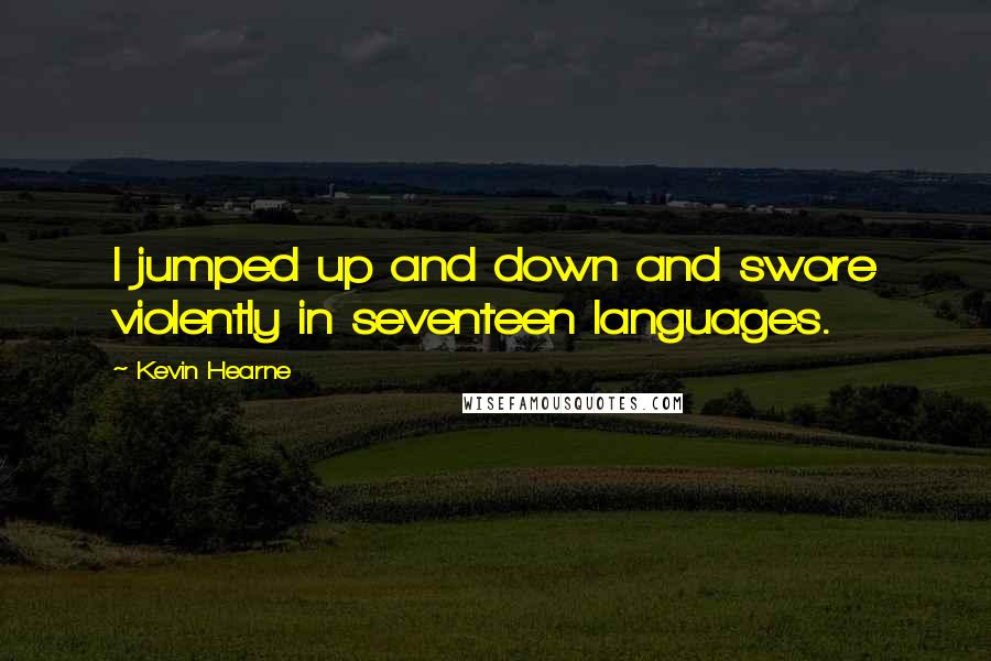 Kevin Hearne Quotes: I jumped up and down and swore violently in seventeen languages.