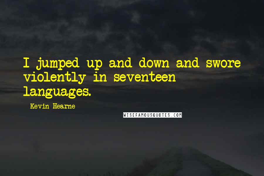 Kevin Hearne Quotes: I jumped up and down and swore violently in seventeen languages.