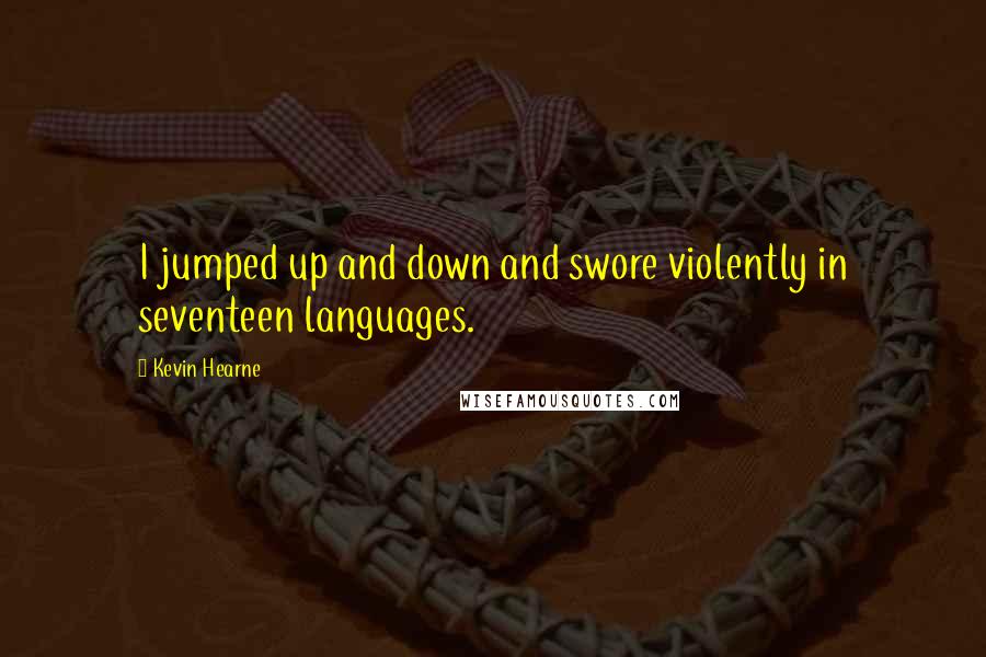 Kevin Hearne Quotes: I jumped up and down and swore violently in seventeen languages.