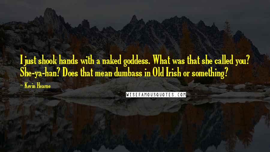 Kevin Hearne Quotes: I just shook hands with a naked goddess. What was that she called you? She-ya-han? Does that mean dumbass in Old Irish or something?