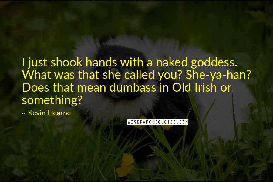 Kevin Hearne Quotes: I just shook hands with a naked goddess. What was that she called you? She-ya-han? Does that mean dumbass in Old Irish or something?