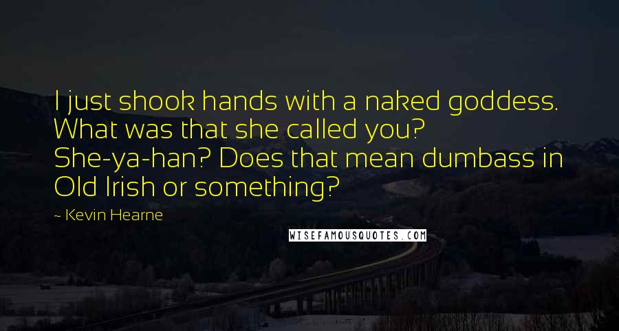 Kevin Hearne Quotes: I just shook hands with a naked goddess. What was that she called you? She-ya-han? Does that mean dumbass in Old Irish or something?