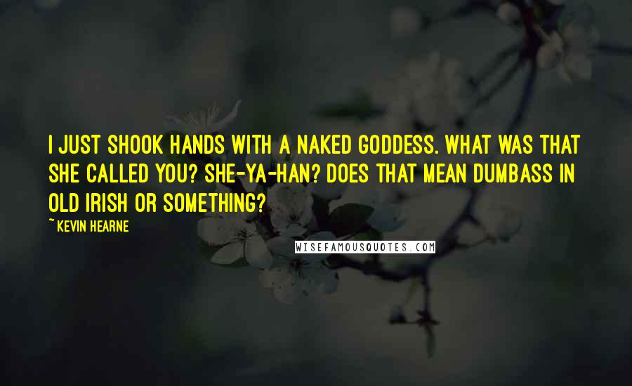 Kevin Hearne Quotes: I just shook hands with a naked goddess. What was that she called you? She-ya-han? Does that mean dumbass in Old Irish or something?