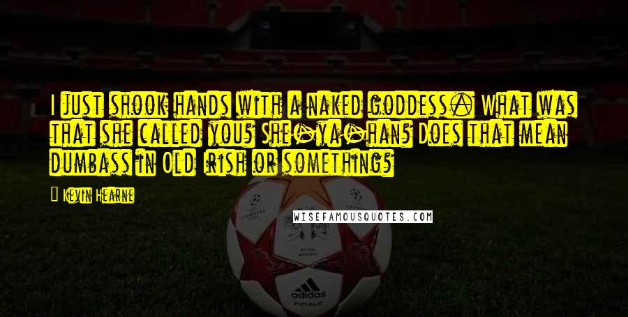 Kevin Hearne Quotes: I just shook hands with a naked goddess. What was that she called you? She-ya-han? Does that mean dumbass in Old Irish or something?