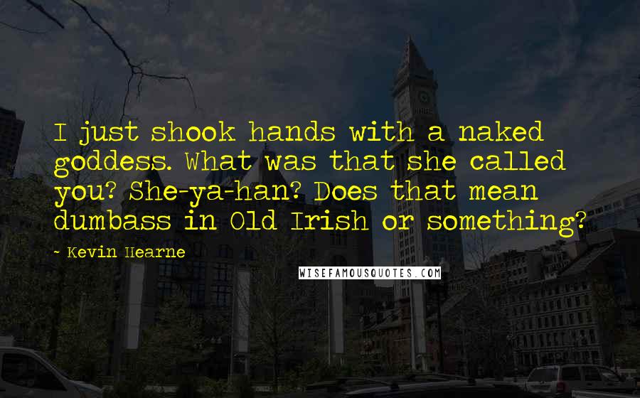 Kevin Hearne Quotes: I just shook hands with a naked goddess. What was that she called you? She-ya-han? Does that mean dumbass in Old Irish or something?