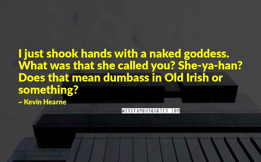 Kevin Hearne Quotes: I just shook hands with a naked goddess. What was that she called you? She-ya-han? Does that mean dumbass in Old Irish or something?