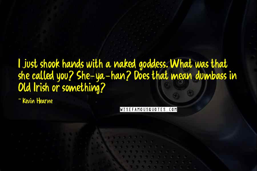 Kevin Hearne Quotes: I just shook hands with a naked goddess. What was that she called you? She-ya-han? Does that mean dumbass in Old Irish or something?