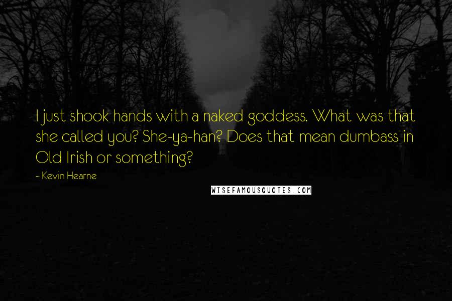 Kevin Hearne Quotes: I just shook hands with a naked goddess. What was that she called you? She-ya-han? Does that mean dumbass in Old Irish or something?