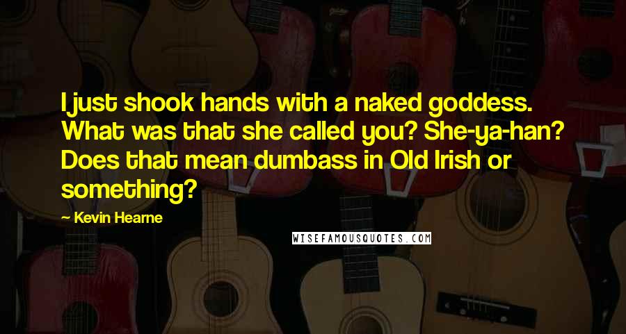 Kevin Hearne Quotes: I just shook hands with a naked goddess. What was that she called you? She-ya-han? Does that mean dumbass in Old Irish or something?