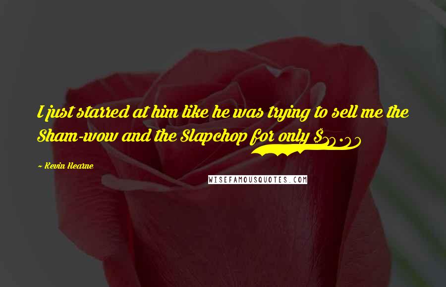 Kevin Hearne Quotes: I just starred at him like he was trying to sell me the Sham-wow and the Slapchop for only $19.99